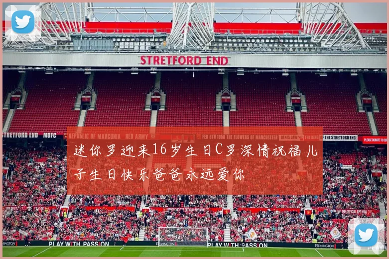 迷你罗迎来16岁生日C罗深情祝福儿子生日快乐爸爸永远爱你