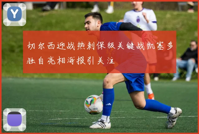 切尔西迎战热刺保级关键战凯塞多独自亮相海报引关注