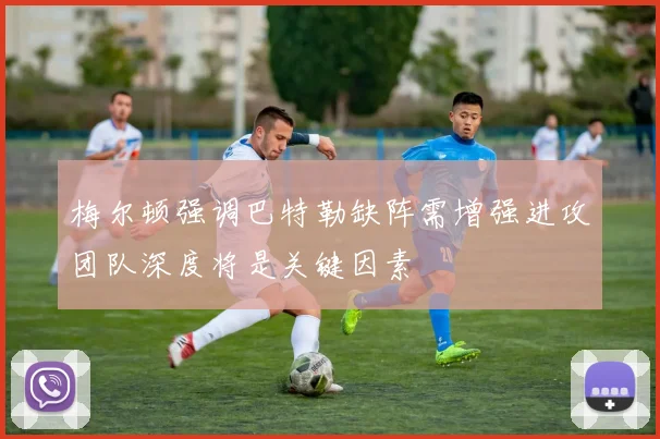 梅尔顿强调巴特勒缺阵需增强进攻团队深度将是关键因素