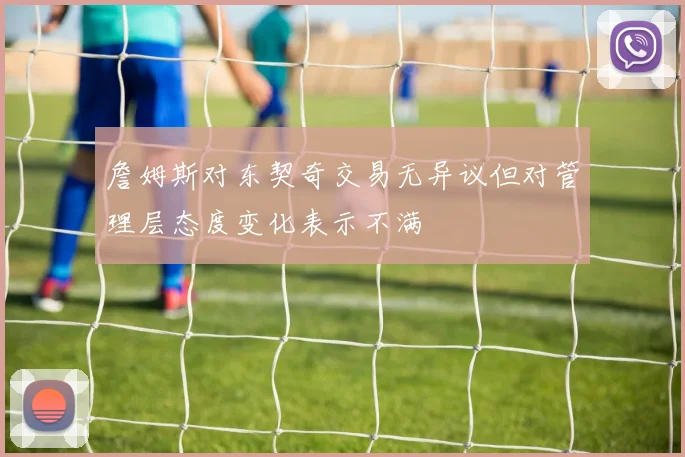 詹姆斯对东契奇交易无异议但对管理层态度变化表示不满
