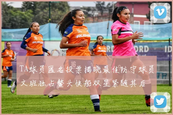 TA球员匿名投票揭晓最佳防守球员文班独占鳌头快船双星紧随其后
