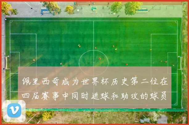 佩里西奇成为世界杯历史第二位在四届赛事中同时进球和助攻的球员仅次于梅西