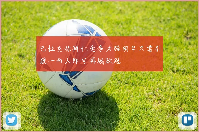 巴拉克称拜仁竞争力强明年只需引援一两人即可再战欧冠