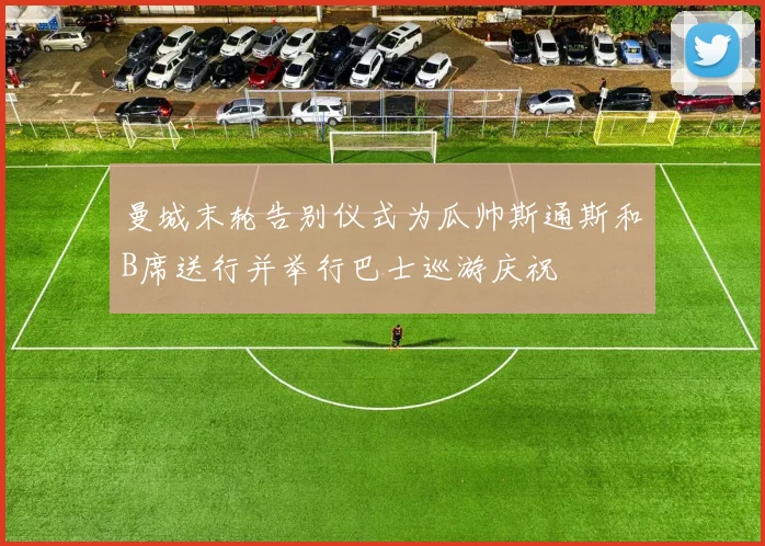 曼城末轮告别仪式为瓜帅斯通斯和B席送行并举行巴士巡游庆祝